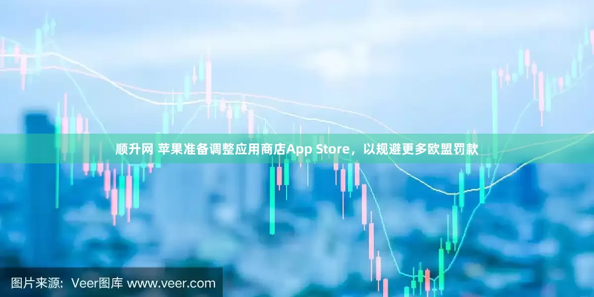 顺升网 苹果准备调整应用商店App Store，以规避更多欧盟罚款