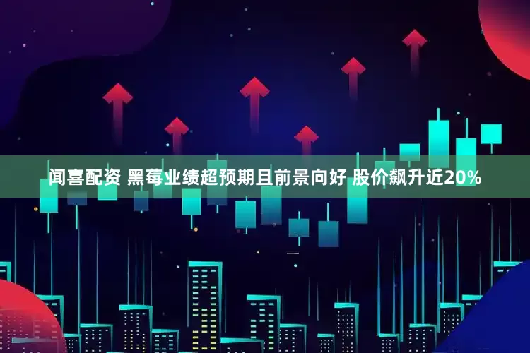 闻喜配资 黑莓业绩超预期且前景向好 股价飙升近20%