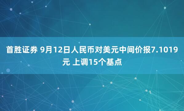 首胜证券 9月12日人民币对美元中间价报7.1019元 上调15个基点