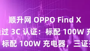 顺升网 OPPO Find X9 Ultra 通过 3C 认证：标配 100W 充电器，三证齐全